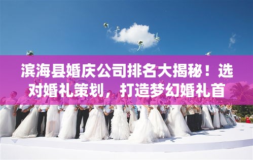 滨海县婚庆公司排名大揭秘！选对婚礼策划，打造梦幻婚礼首选！