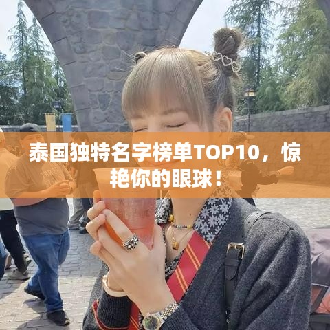 泰国独特名字榜单TOP10，惊艳你的眼球！