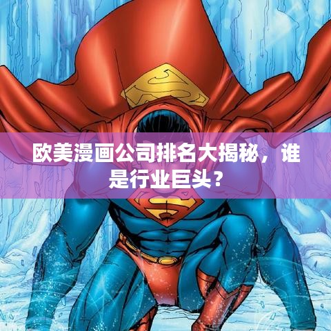 欧美漫画公司排名大揭秘，谁是行业巨头？