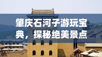 肇庆石河子游玩宝典，探秘绝美景点，畅游旅游攻略大全！