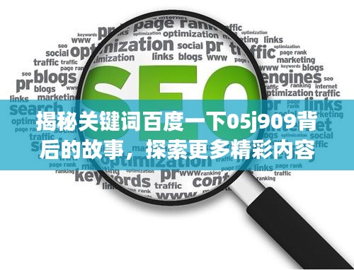 揭秘关键词百度一下05j909背后的故事，探索更多精彩内容！