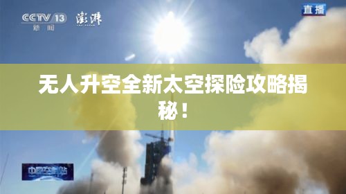 无人升空全新太空探险攻略揭秘！