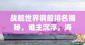 战舰世界钢船排名揭秘，谁主沉浮，海上霸主力量榜单揭晓！