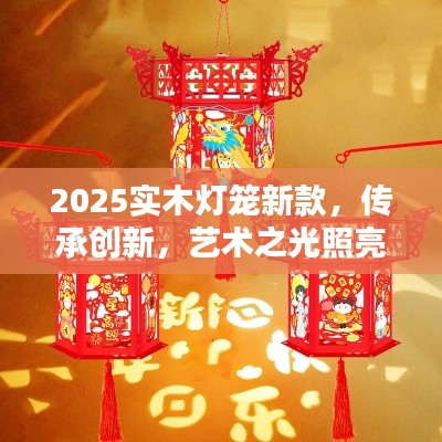 2025实木灯笼新款，传承创新，艺术之光照亮未来