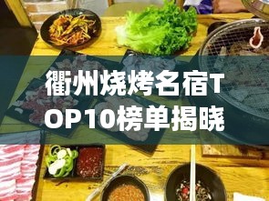 衢州烧烤名宿TOP10榜单揭晓！必试的十大烧烤美食之旅