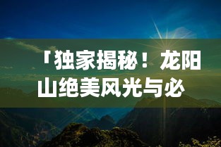 「独家揭秘！龙阳山绝美风光与必游攻略！」