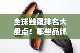 全球鞋履排名大盘点！哪些品牌荣登榜首？