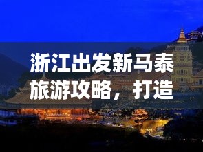 浙江出发新马泰旅游攻略，打造完美旅程体验