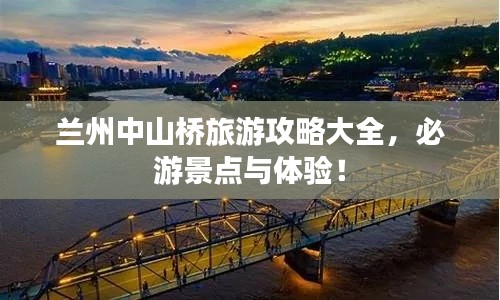 兰州中山桥旅游攻略大全，必游景点与体验！