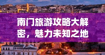 南门旅游攻略大解密，魅力未知之地探索之旅！