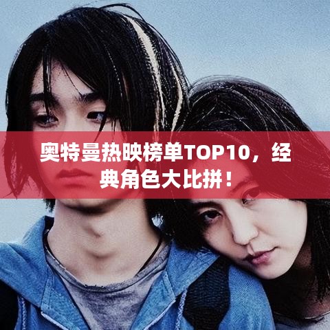 奥特曼热映榜单TOP10，经典角色大比拼！