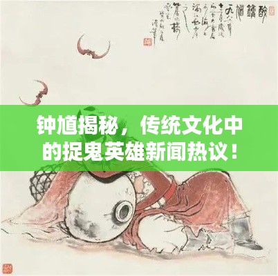 钟馗揭秘，传统文化中的捉鬼英雄新闻热议！