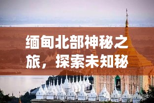 缅甸北部神秘之旅，探索未知秘境的绝佳攻略