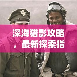 深海猎影攻略，最新探索指南全解析