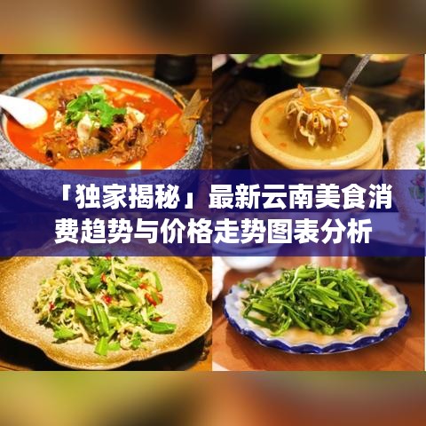 「独家揭秘」最新云南美食消费趋势与价格走势图表分析