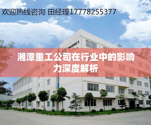 湘潭重工公司在行业中的影响力深度解析