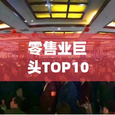 零售业巨头TOP10榜单揭晓，引领行业风潮的佼佼者