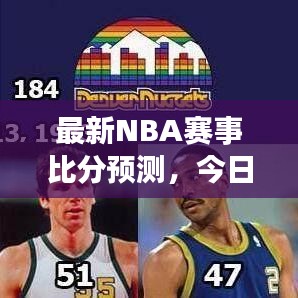 最新NBA赛事比分预测，今日赛况解析及预测推荐