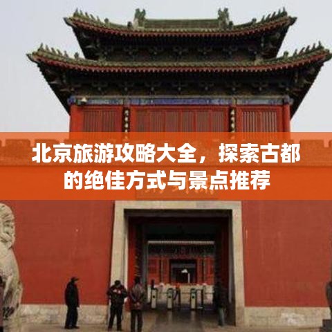 北京旅游攻略大全，探索古都的绝佳方式与景点推荐