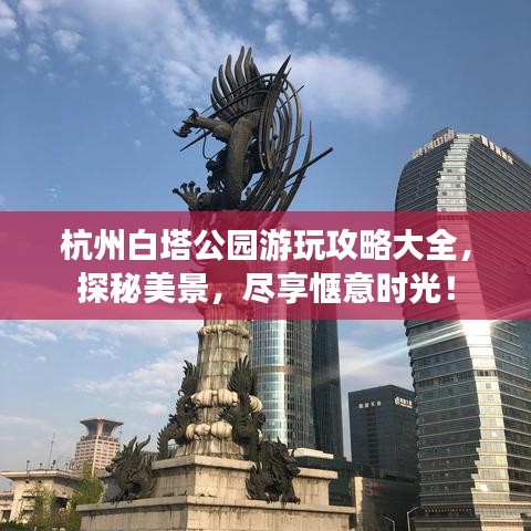 杭州白塔公园游玩攻略大全，探秘美景，尽享惬意时光！