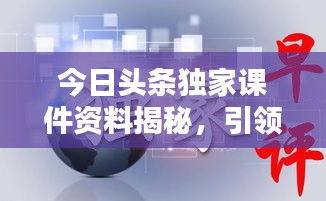 今日头条独家课件资料揭秘，引领知识更新的风向标