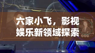 六家小飞，影视娱乐新领域探索，视频播放与下载一网打尽