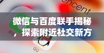 微信与百度联手揭秘，探索附近社交新方式，引发深度思考