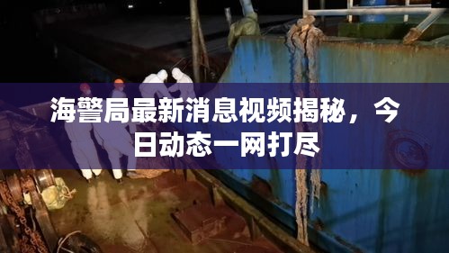 海警局最新消息视频揭秘，今日动态一网打尽