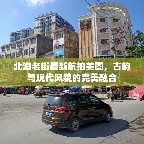 北海老街最新航拍美图，古韵与现代风貌的完美融合