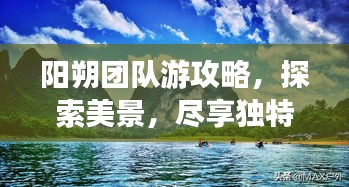 阳朔团队游攻略，探索美景，尽享独特魅力！