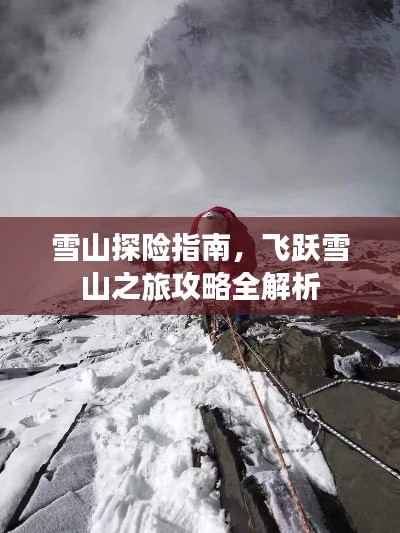 雪山探险指南，飞跃雪山之旅攻略全解析