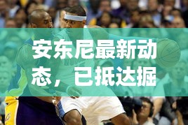 安东尼最新动态，已抵达掘金主场，最新消息解析！