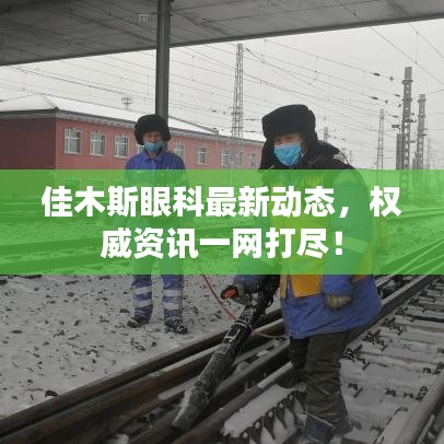 佳木斯眼科最新动态，权威资讯一网打尽！