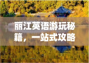 丽江英语游玩秘籍，一站式攻略助你畅游异域风情！