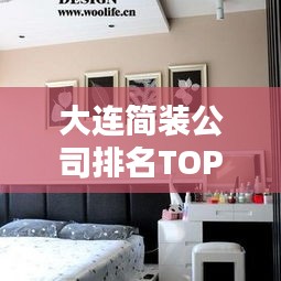 大连简装公司排名TOP榜单，精选优质装修公司一览