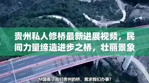 贵州私人修桥最新进展视频，民间力量缔造进步之桥，壮丽景象展现眼前