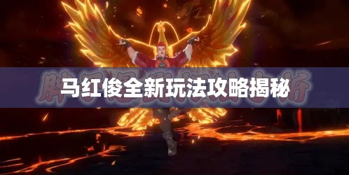 马红俊全新玩法攻略揭秘