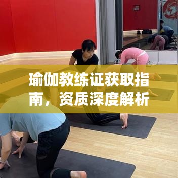 瑜伽教练证获取指南，资质深度解析与获取途径