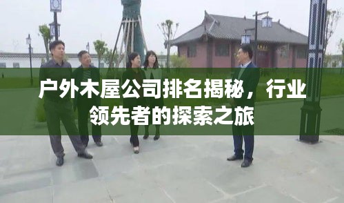 户外木屋公司排名揭秘，行业领先者的探索之旅