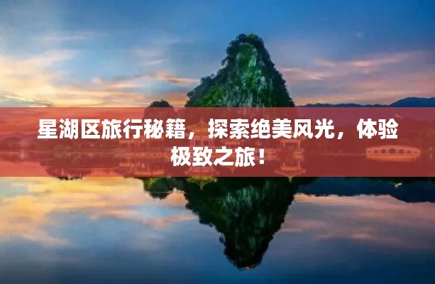 星湖区旅行秘籍，探索绝美风光，体验极致之旅！