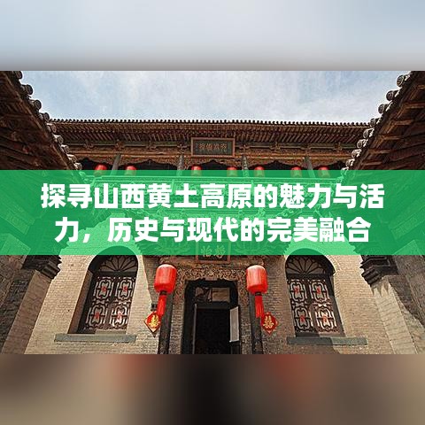 探寻山西黄土高原的魅力与活力，历史与现代的完美融合
