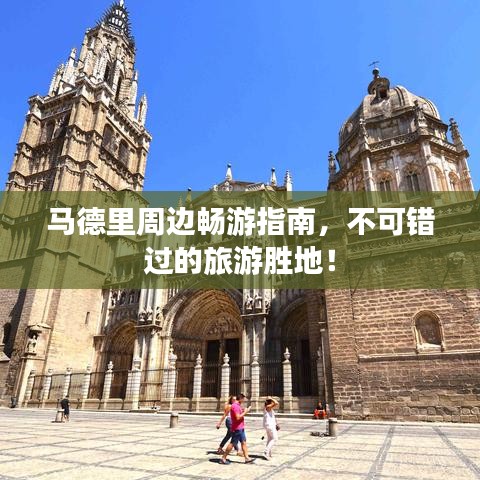马德里周边畅游指南,不可错过的旅游胜地!