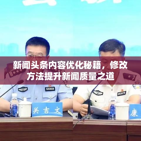 新闻头条内容优化秘籍，修改方法提升新闻质量之道