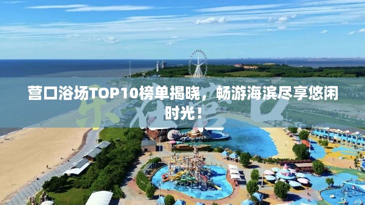 营口浴场TOP10榜单揭晓,畅游海滨尽享悠闲时光!