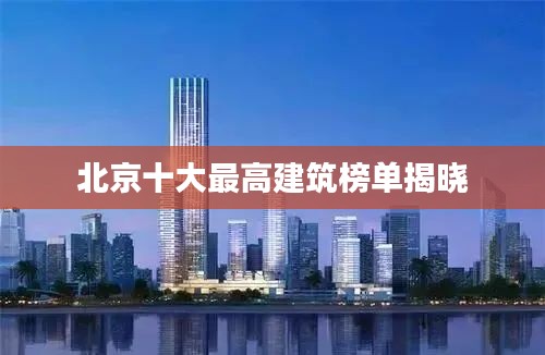 北京十大最高建筑榜单揭晓