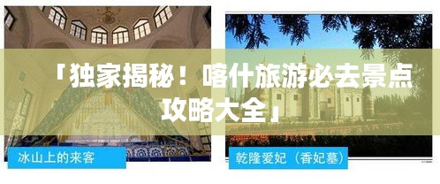 「独家揭秘!喀什旅游必去景点攻略大全」