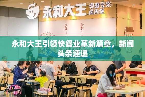 永和大王引领快餐业革新篇章，新闻头条速递