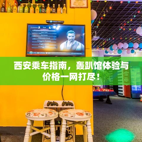 西安乘车指南，轰趴馆体验与价格一网打尽！