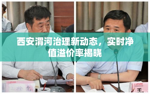 西安渭河治理新动态,实时净值溢价率揭晓