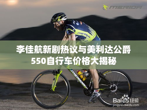 李佳航新剧热议与美利达公爵550自行车价格大揭秘